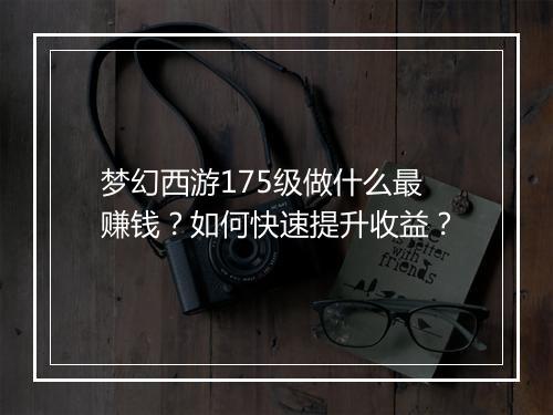 梦幻西游175级做什么最赚钱?如何快速提升收益?