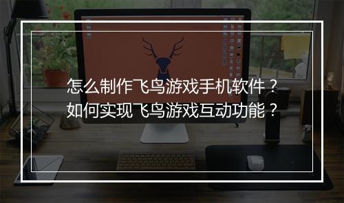 怎么制作飞鸟游戏手机软件?如何实现飞鸟游戏互动功能?
