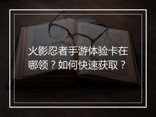 火影忍者手游体验卡在哪领?如何快速获取?