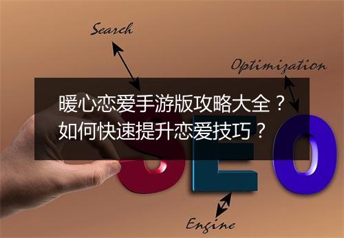 暖心恋爱手游版攻略大全?如何快速提升恋爱技巧?