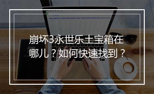 崩坏3永世乐土宝箱在哪儿？如何快速找到？