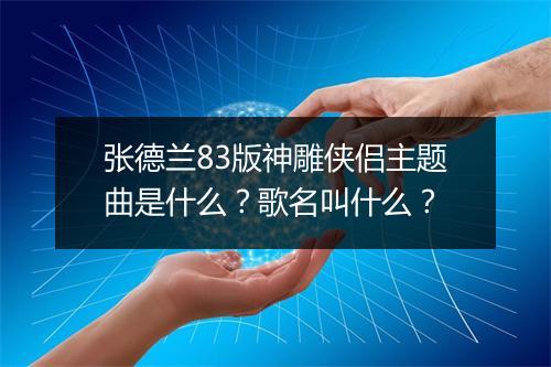 张德兰83版神雕侠侣主题曲是什么？歌名叫什么？