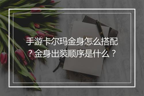 手游卡尔玛金身怎么搭配?金身出装顺序是什么?