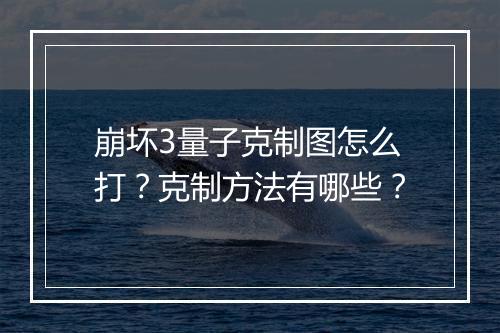 崩坏3量子克制图怎么打？克制方法有哪些？