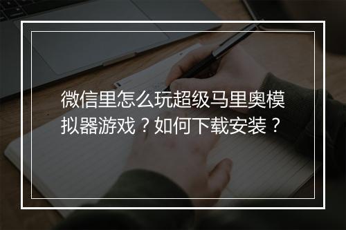 微信里怎么玩超级马里奥模拟器游戏?如何下载安装?