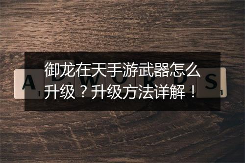 御龙在天手游武器怎么升级?升级方法详解!