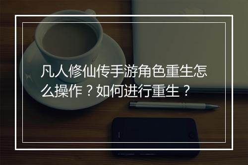 凡人修仙传手游角色重生怎么操作?如何进行重生?