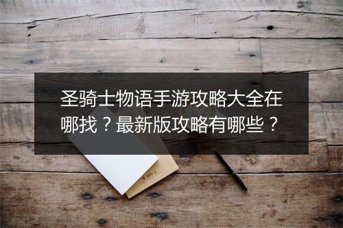 圣骑士物语手游攻略大全在哪找？最新版攻略有哪些？