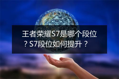 王者荣耀S7是哪个段位?S7段位如何提升?