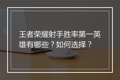 王者荣耀射手胜率第一英雄有哪些？如何选择？