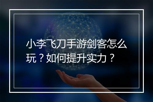 小李飞刀手游剑客怎么玩？如何提升实力？