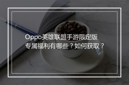 Oppo英雄联盟手游限定版专属福利有哪些？如何获取？