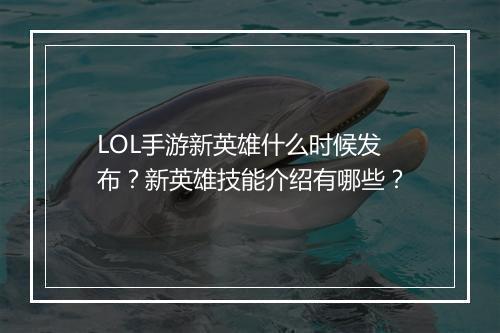 LOL手游新英雄什么时候发布？新英雄技能介绍有哪些？