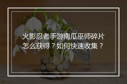 火影忍者手游南瓜巫师碎片怎么获得？如何快速收集？