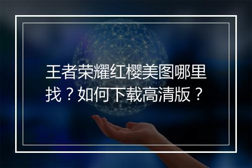 王者荣耀红樱美图哪里找?如何下载高清版?