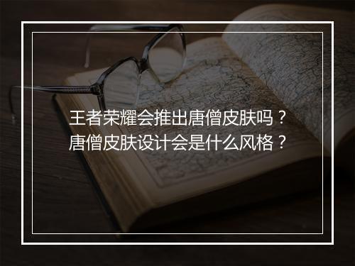 王者荣耀会推出唐僧皮肤吗?唐僧皮肤设计会是什么风格?
