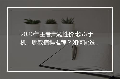 2020年王者荣耀性价比5G手机，哪款值得推荐？如何挑选？