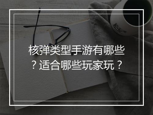 核弹类型手游有哪些?适合哪些玩家玩?