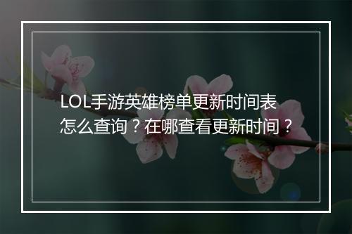 LOL手游英雄榜单更新时间表怎么查询?在哪查看更新时间?