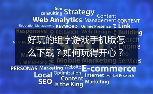 好玩的组字游戏手机版怎么下载?如何玩得开心?