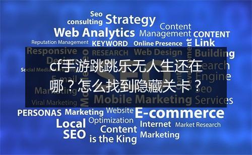 cf手游跳跳乐无人生还在哪？怎么找到隐藏关卡？