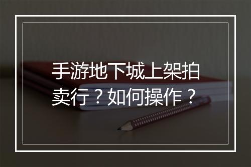 手游地下城上架拍卖行？如何操作？