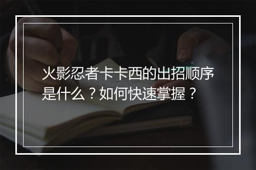 火影忍者卡卡西的出招顺序是什么？如何快速掌握？