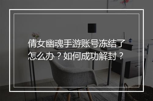 倩女幽魂手游账号冻结了怎么办？如何成功解封？