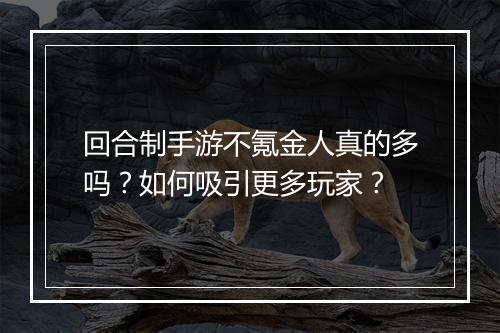 回合制手游不氪金人真的多吗？如何吸引更多玩家？