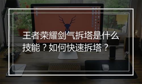 王者荣耀剑气拆塔是什么技能?如何快速拆塔?