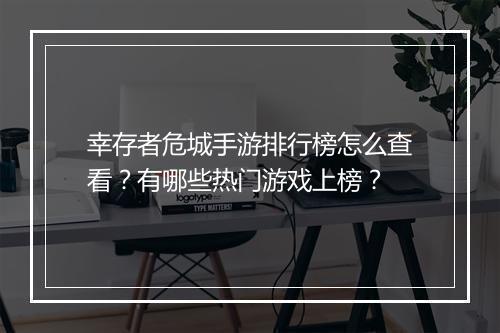 幸存者危城手游排行榜怎么查看?有哪些热门游戏上榜?