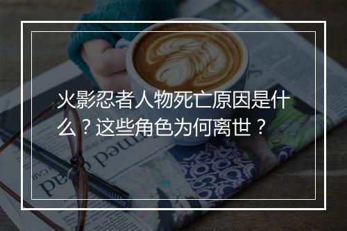 火影忍者人物死亡原因是什么?这些角色为何离世?