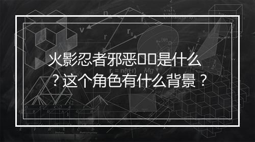 火影忍者邪恶��是什么?这个角色有什么背景?