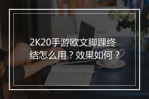 2K20手游欧文脚踝终结怎么用?效果如何?