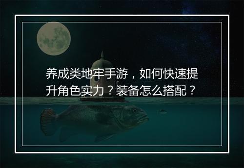 养成类地牢手游，如何快速提升角色实力？装备怎么搭配？
