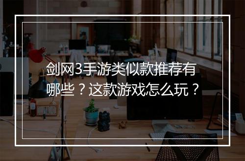 剑网3手游类似款推荐有哪些?这款游戏怎么玩?