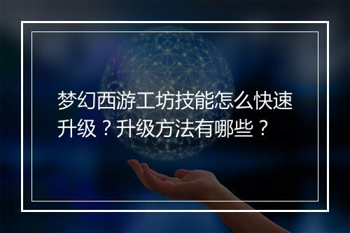 梦幻西游工坊技能怎么快速升级?升级方法有哪些?