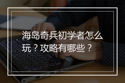 海岛奇兵初学者怎么玩?攻略有哪些?