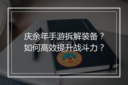 庆余年手游拆解装备？如何高效提升战斗力？
