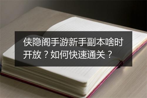 侠隐阁手游新手副本啥时开放?如何快速通关?