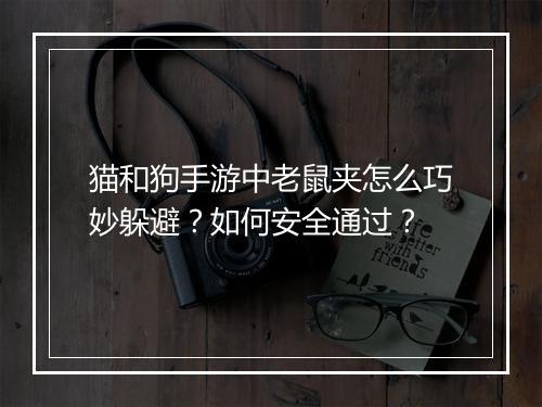 猫和狗手游中老鼠夹怎么巧妙躲避?如何安全通过?