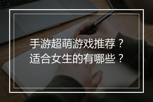 手游超萌游戏推荐?适合女生的有哪些?