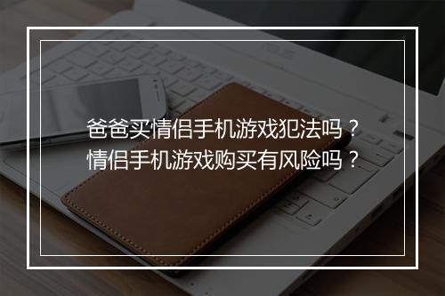 爸爸买情侣手机游戏犯法吗?情侣手机游戏购买有风险吗?