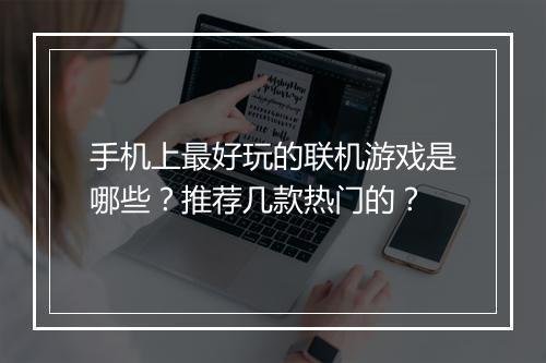 手机上最好玩的联机游戏是哪些？推荐几款热门的？