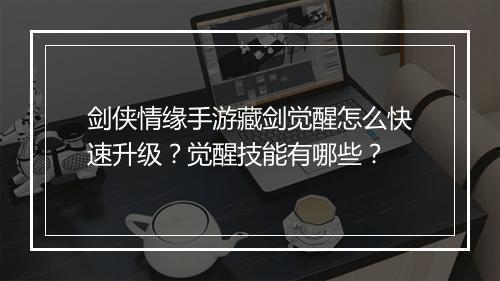 剑侠情缘手游藏剑觉醒怎么快速升级?觉醒技能有哪些?