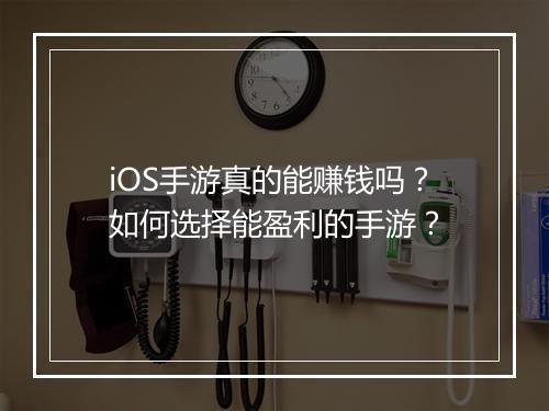 iOS手游真的能赚钱吗?如何选择能盈利的手游?