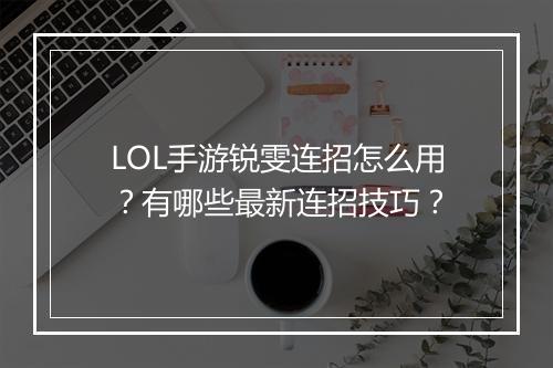 LOL手游锐雯连招怎么用?有哪些最新连招技巧?