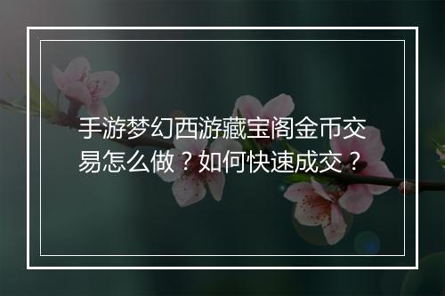 手游梦幻西游藏宝阁金币交易怎么做？如何快速成交？