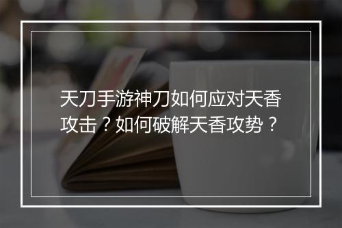 天刀手游神刀如何应对天香攻击?如何破解天香攻势?