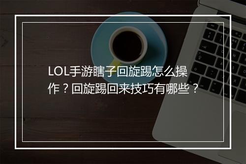 LOL手游瞎子回旋踢怎么操作?回旋踢回来技巧有哪些?